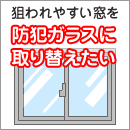 狙われやすい窓を防犯ガラスに取り替えたい